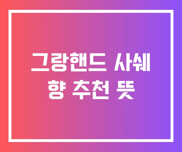 그랑핸드 사쉐 향 추천 뜻 그랑핸드 사쉐 향 추천 뜻