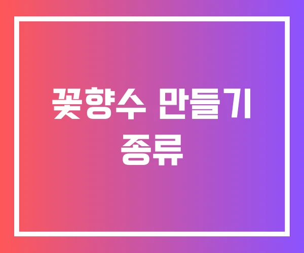 꽃향수 만들기 종류 꽃향수 만들기 종류