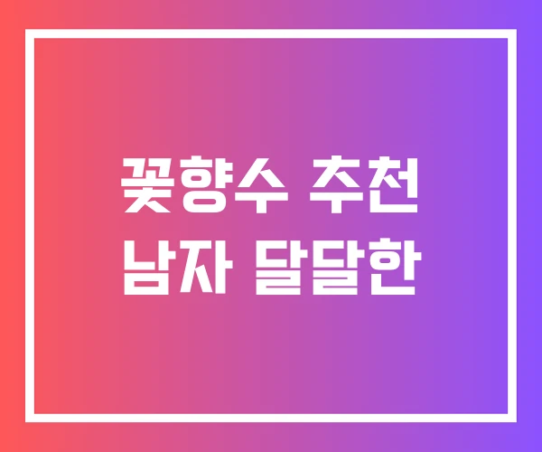꽃향수 추천 남자 달달한 꽃향수 추천 남자 달달한