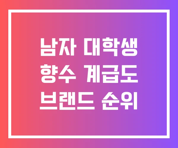 남자 대학생 향수 계급도 브랜드 순위 남자 대학생 향수 계급도 브랜드 순위