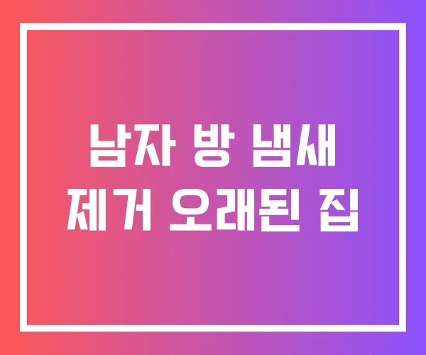 남자 방 냄새 제거 오래된 집 남자 방 냄새 제거 오래된 집