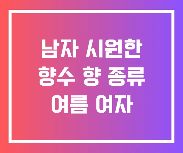 남자 시원한 향수 향 종류 여름 여자
