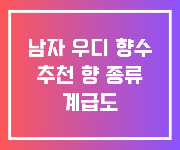 남자 우디 향수 추천 향 종류 계급도 남자 우디 향수 추천 향 종류 계급도