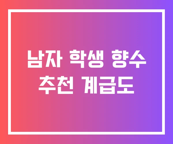 남자 학생 향수 추천 계급도 남자 학생 향수 추천 계급도