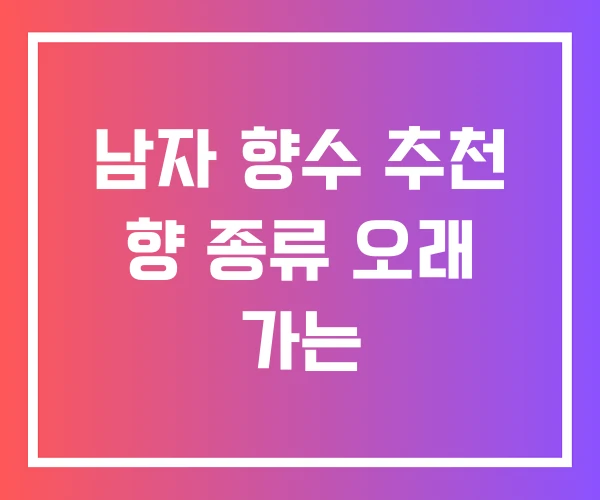 남자 향수 추천 향 종류 오래 가는 남자 향수 추천 향 종류 오래 가는
