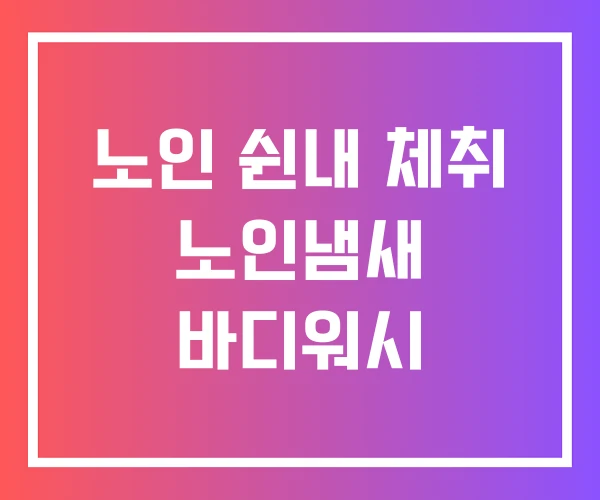 노인 쉰내 체취 노인냄새 바디워시 노인 쉰내 체취 노인냄새 바디워시