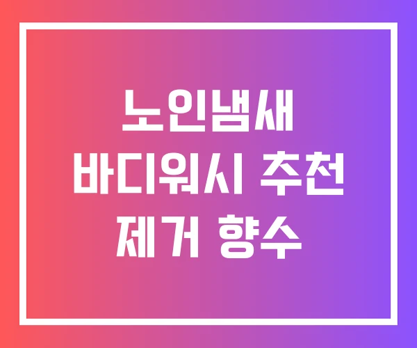 노인냄새 바디워시 추천 제거 향수 노인냄새 바디워시 추천 제거 향수