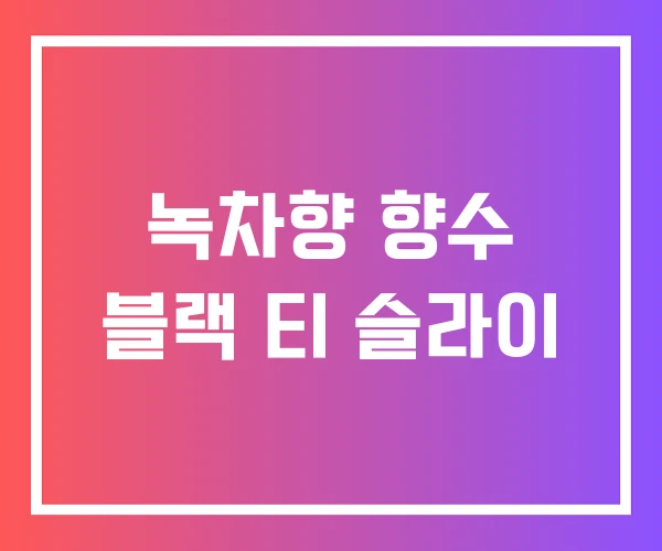 녹차향 향수 블랙 티 슬라이 녹차향 향수 블랙 티 슬라이
