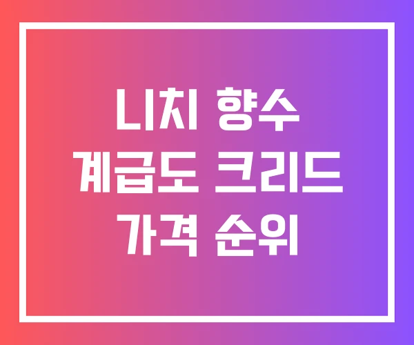 니치 향수 계급도 크리드 가격 순위