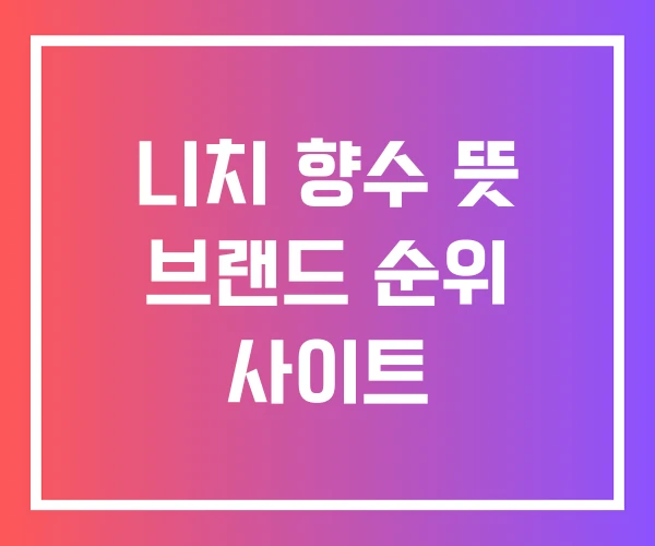 니치 향수 뜻 브랜드 순위 사이트 니치 향수 뜻 브랜드 순위 사이트