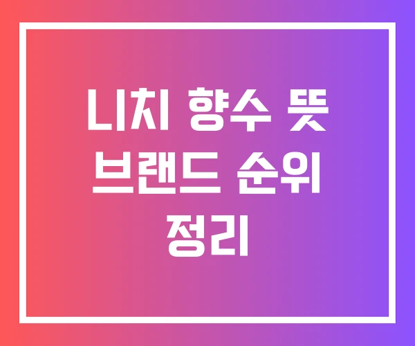 니치 향수 뜻 브랜드 순위 정리 니치 향수 뜻 브랜드 순위 정리