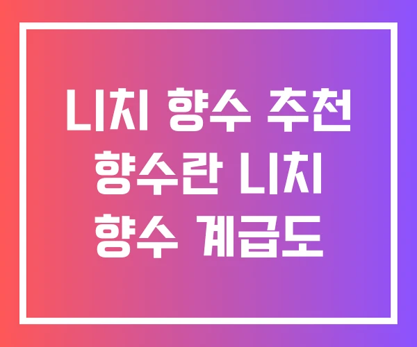 니치 향수 추천 향수란 니치 향수 계급도