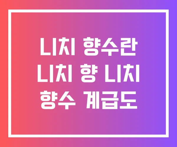 니치 향수란 니치 향 니치 향수 계급도