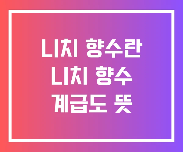 니치 향수란 니치 향수 계급도 뜻