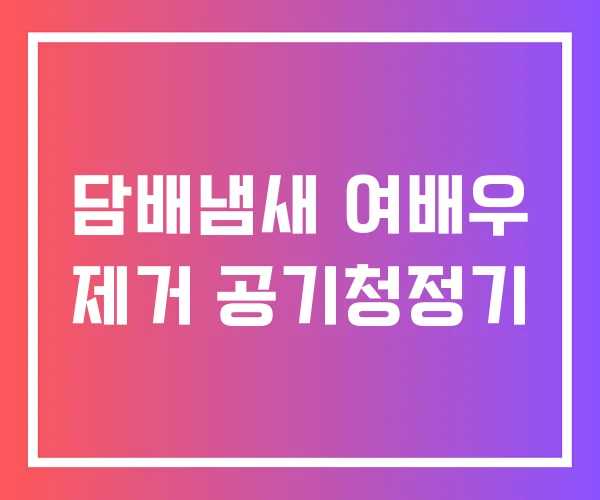 담배냄새 여배우 제거 공기청정기 담배냄새 여배우 제거 공기청정기