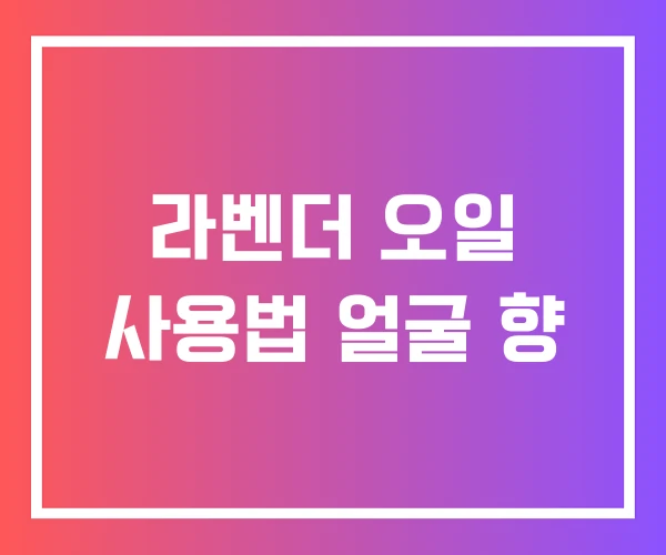 라벤더 오일 사용법 얼굴 향 라벤더 오일 사용법 얼굴 향