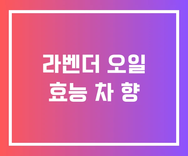 라벤더 오일 효능 차 향