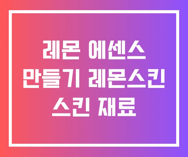 레몬 에센스 만들기 레몬스킨 스킨 재료 레몬 에센스 만들기 레몬스킨 스킨 재료