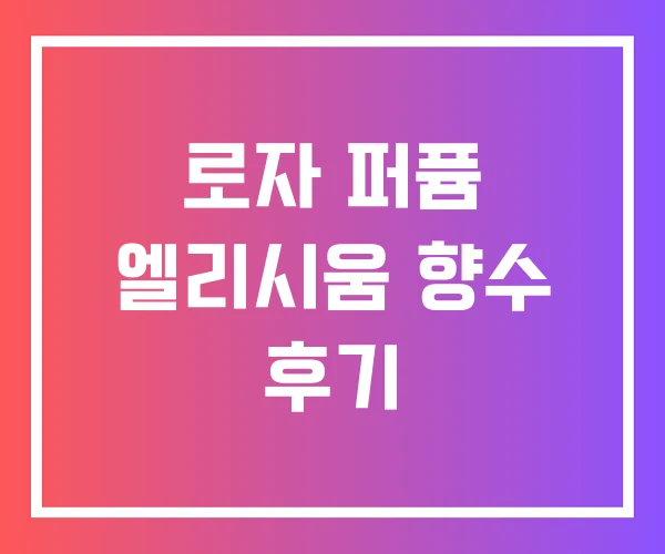 로자 퍼퓸 엘리시움 향수 후기 로자 퍼퓸 엘리시움 향수 후기