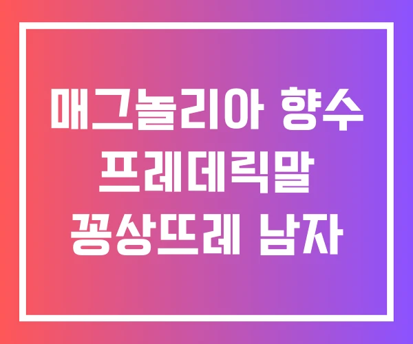 매그놀리아 향수 프레데릭말 꽁상뜨레 남자
