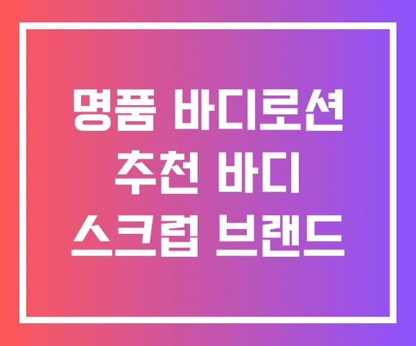 명품 바디로션 추천 바디 스크럽 브랜드 명품 바디로션 추천 바디 스크럽 브랜드