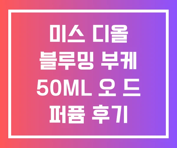 미스 디올 블루밍 부케 50ML 오 드 퍼퓸 후기 미스 디올 블루밍 부케 50ML 오 드 퍼퓸 후기