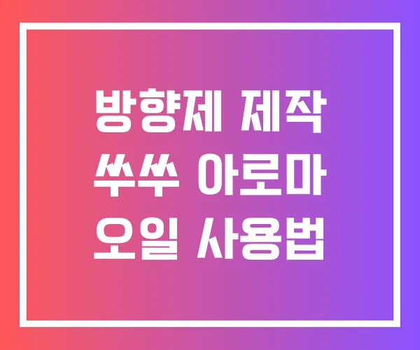 방향제 제작 쑤쑤 아로마 오일 사용법 방향제 제작 쑤쑤 아로마 오일 사용법