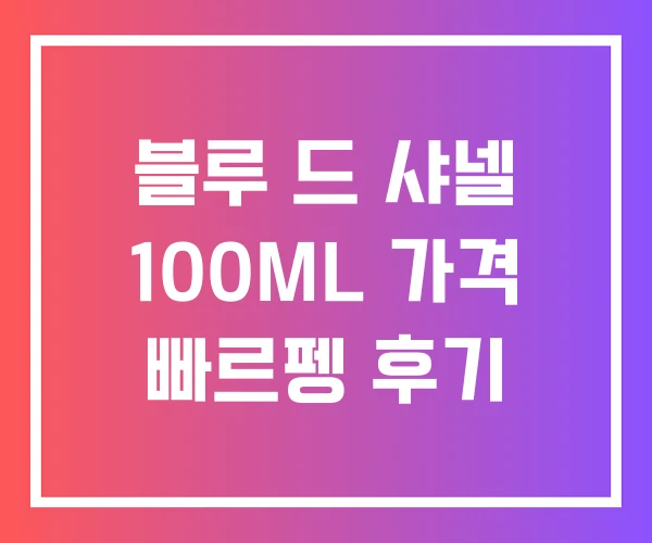 블루 드 샤넬 100ML 가격 빠르펭 후기 블루 드 샤넬 100ML 가격 빠르펭 후기