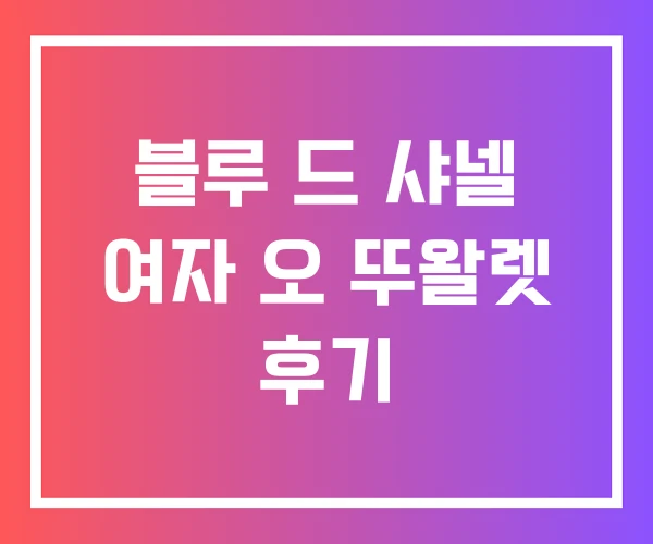 블루 드 샤넬 여자 오 뚜왈렛 후기 블루 드 샤넬 여자 오 뚜왈렛 후기