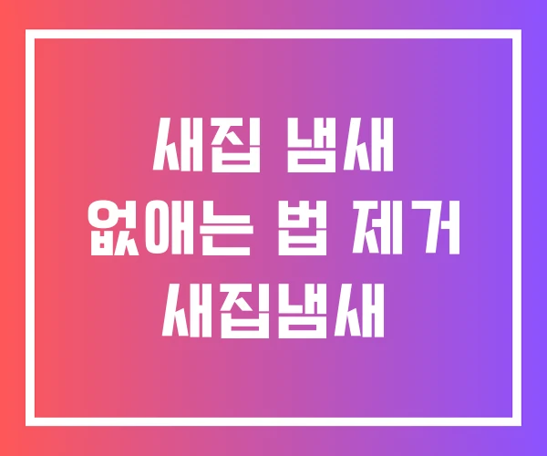 새집 냄새 없애는 법 제거 새집냄새 새집 냄새 없애는 법 제거 새집냄새