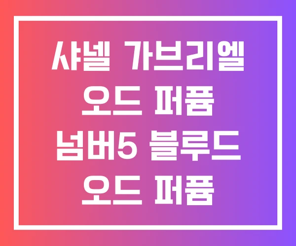 샤넬 가브리엘 오드 퍼퓸 넘버5 블루드 오드 퍼퓸