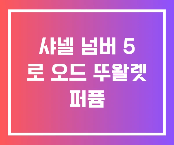 샤넬 넘버 5 로 오드 뚜왈렛 퍼퓸 샤넬 넘버 5 로 오드 뚜왈렛 퍼퓸