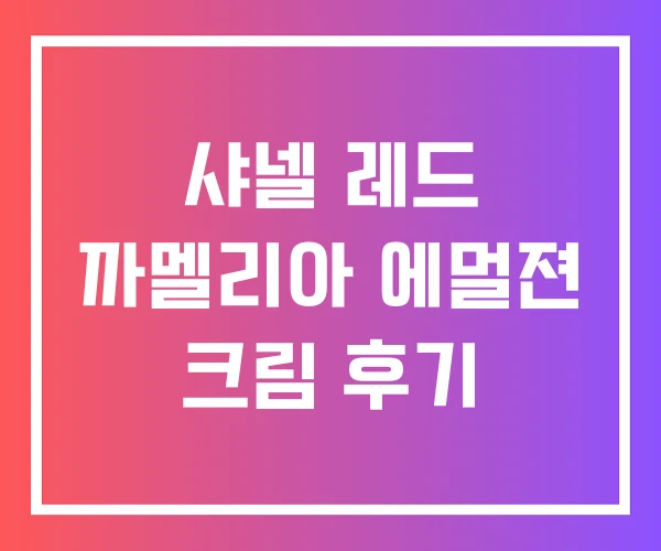 샤넬 레드 까멜리아 에멀젼 크림 후기 샤넬 레드 까멜리아 에멀젼 크림 후기