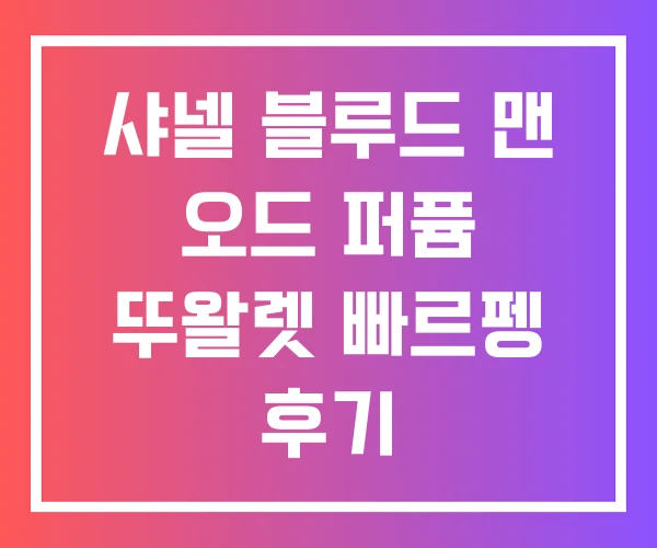 샤넬 블루드 맨 오드 퍼퓸 뚜왈렛 빠르펭 후기