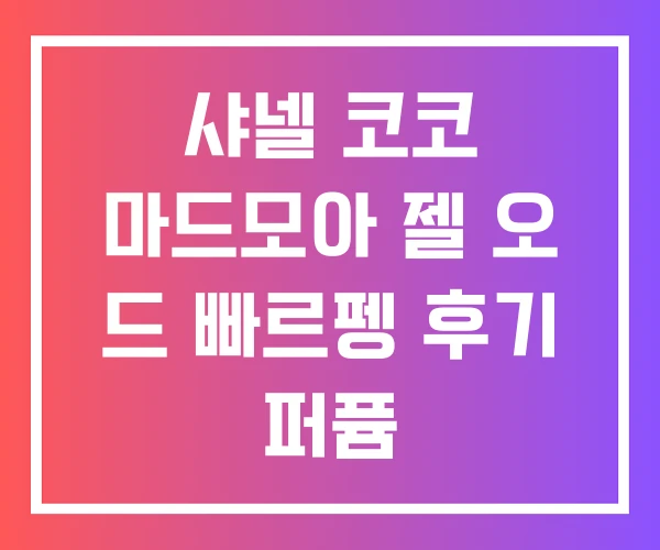샤넬 코코 마드모아 젤 오 드 빠르펭 후기 퍼퓸 샤넬 코코 마드모아 젤 오 드 빠르펭 후기 퍼퓸