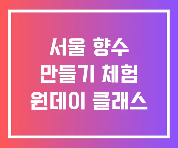 서울 향수 만들기 체험 원데이 클래스 서울 향수 만들기 체험 원데이 클래스