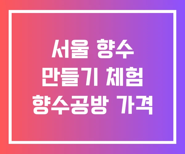 서울 향수 만들기 체험 향수공방 가격 서울 향수 만들기 체험 향수공방 가격