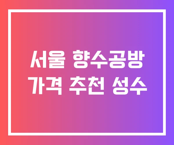 서울 향수공방 가격 추천 성수