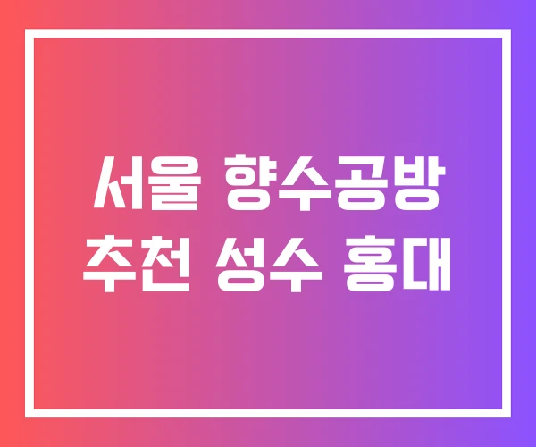 서울 향수공방 추천 성수 홍대 서울 향수공방 추천 성수 홍대