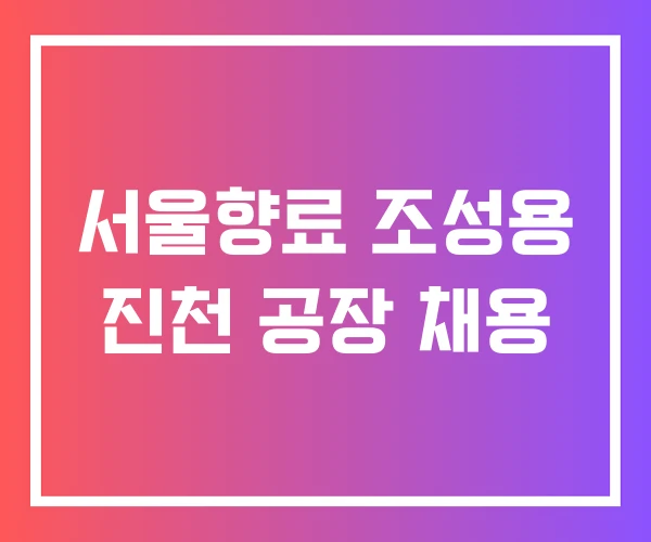 서울향료 조성용 진천 공장 채용 서울향료 조성용 진천 공장 채용