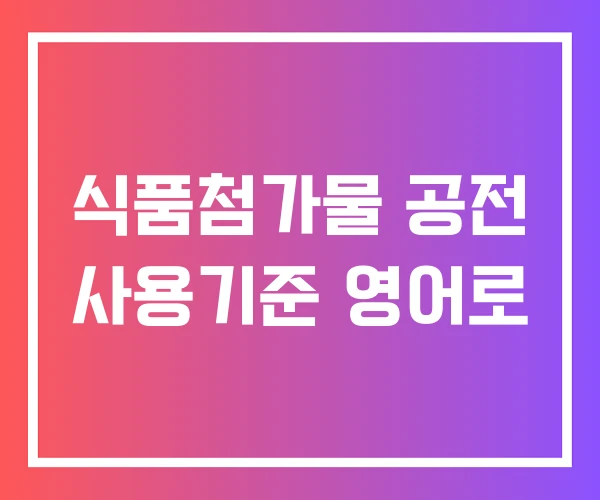 식품첨가물 공전 사용기준 영어로