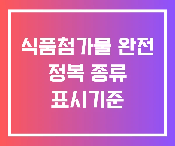식품첨가물 완전 정복 종류 표시기준