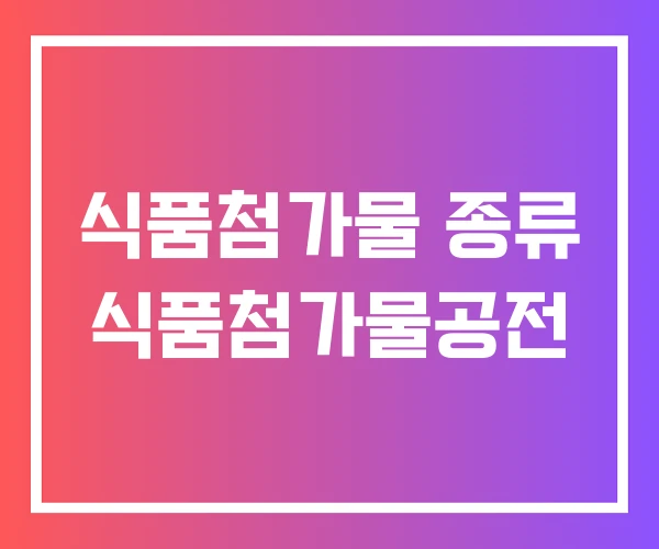 식품첨가물 종류 식품첨가물공전 식품첨가물 종류 식품첨가물공전