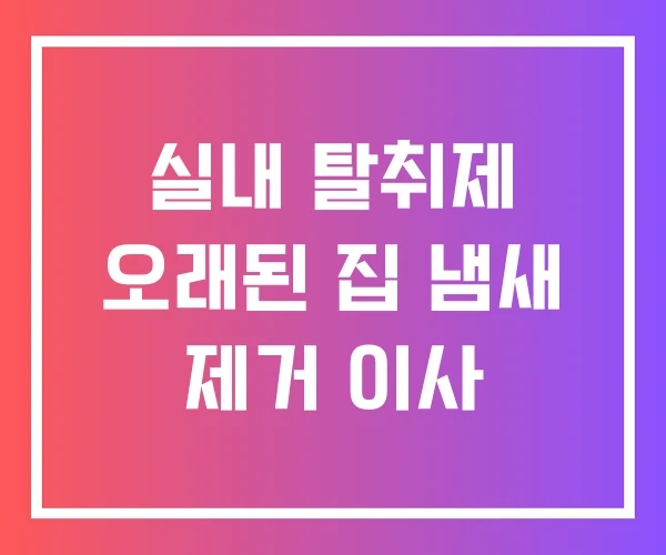 실내 탈취제 오래된 집 냄새 제거 이사