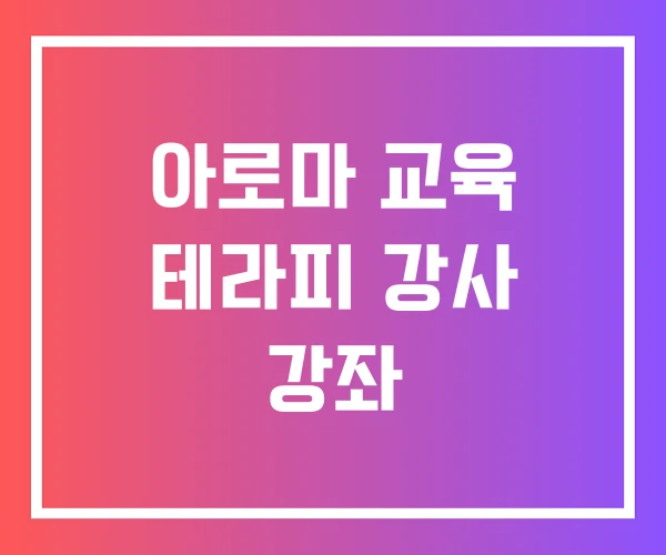 아로마 교육 테라피 강사 강좌 아로마 교육 테라피 강사 강좌
