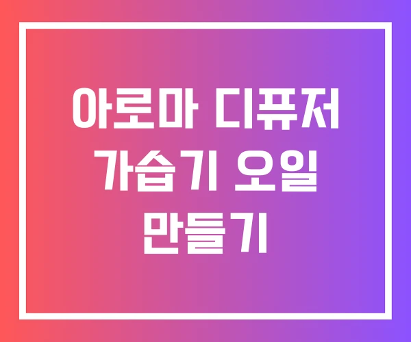 아로마 디퓨저 가습기 오일 만들기