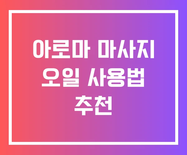 아로마 마사지 오일 사용법 추천