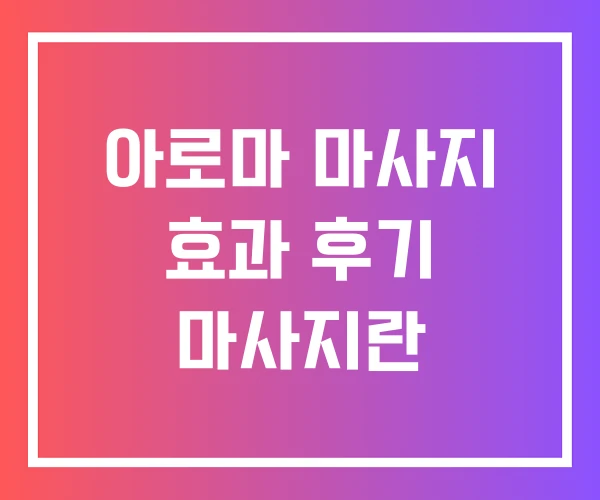 아로마 마사지 효과 후기 마사지란 아로마 마사지 효과 후기 마사지란