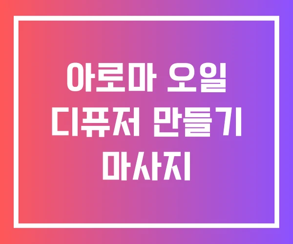 아로마 오일 디퓨저 만들기 마사지 아로마 오일 디퓨저 만들기 마사지