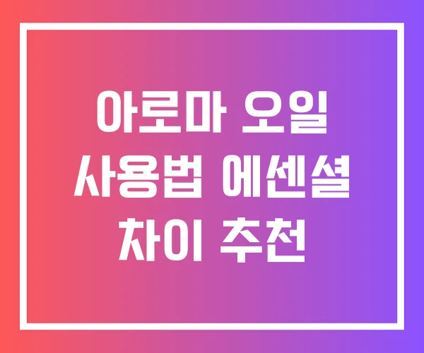 아로마 오일 사용법 에센셜 차이 추천